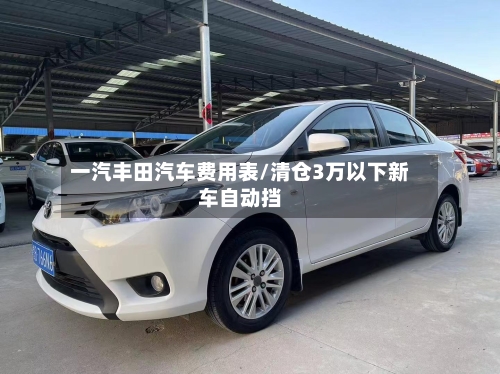 一汽丰田汽车费用表/清仓3万以下新车自动挡-第1张图片