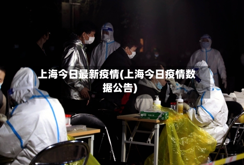 上海今日最新疫情(上海今日疫情数据公告)-第3张图片
