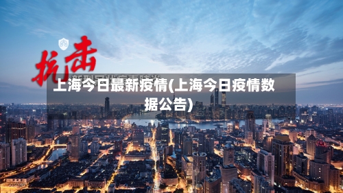 上海今日最新疫情(上海今日疫情数据公告)
