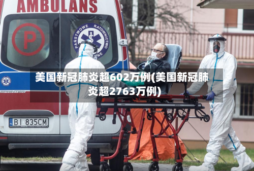 美国新冠肺炎超602万例(美国新冠肺炎超2763万例)-第1张图片