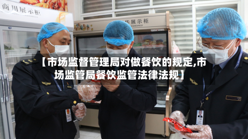 【市场监督管理局对做餐饮的规定,市场监管局餐饮监管法律法规】-第2张图片
