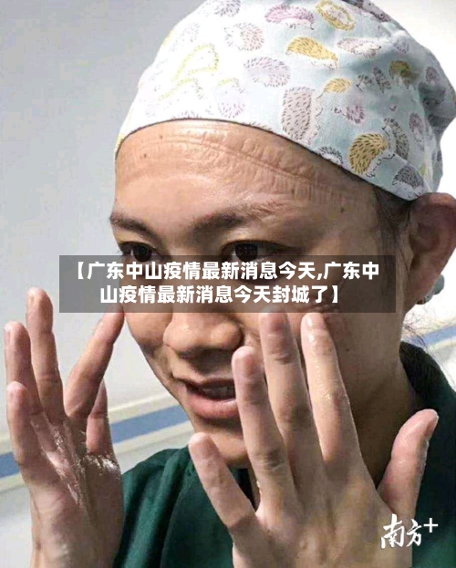 【广东中山疫情最新消息今天,广东中山疫情最新消息今天封城了】-第1张图片