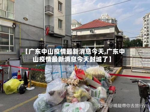 【广东中山疫情最新消息今天,广东中山疫情最新消息今天封城了】-第3张图片