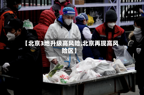 【北京3地升级高风险,北京再现高风险区】-第2张图片
