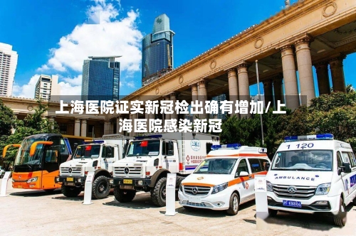 上海医院证实新冠检出确有增加/上海医院感染新冠-第1张图片