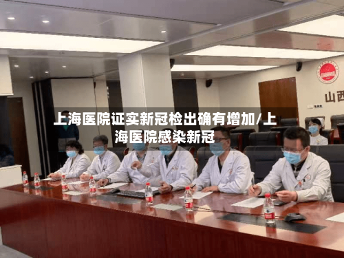 上海医院证实新冠检出确有增加/上海医院感染新冠-第3张图片