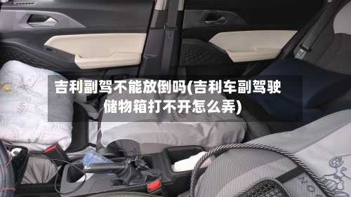 吉利副驾不能放倒吗(吉利车副驾驶储物箱打不开怎么弄)-第2张图片