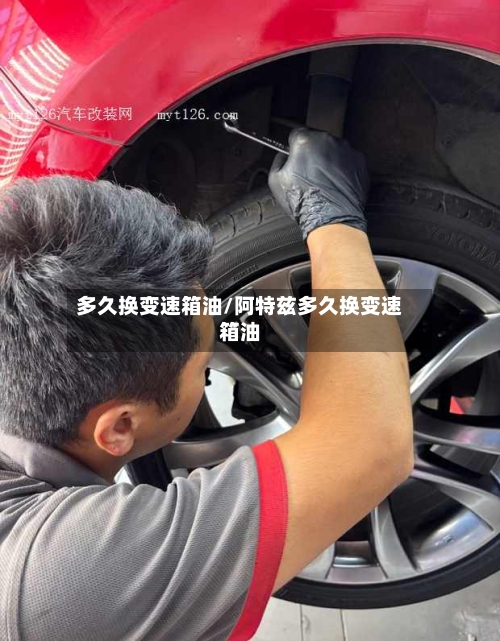 多久换变速箱油/阿特兹多久换变速箱油-第1张图片