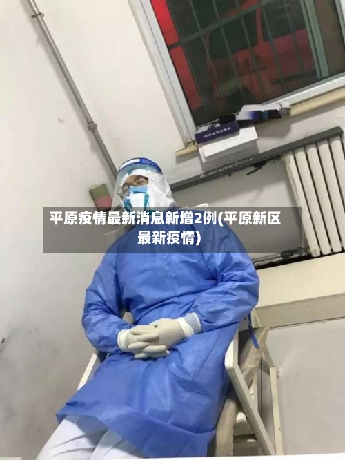 平原疫情最新消息新增2例(平原新区最新疫情)-第1张图片