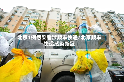 北京1例感染者涉顺丰快递/北京顺丰快递感染新冠-第2张图片