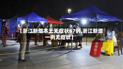 【浙江新增本土无症状67例,浙江新增一例无症状】-第3张图片