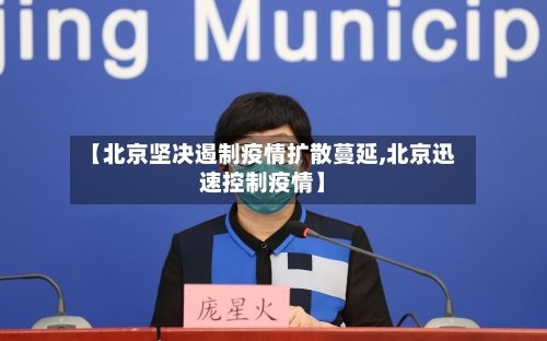 【北京坚决遏制疫情扩散蔓延,北京迅速控制疫情】-第1张图片