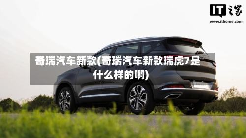 奇瑞汽车新款(奇瑞汽车新款瑞虎7是什么样的啊)-第1张图片