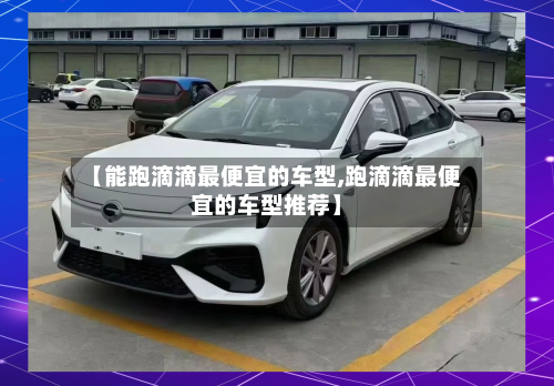 【能跑滴滴最便宜的车型,跑滴滴最便宜的车型推荐】-第2张图片