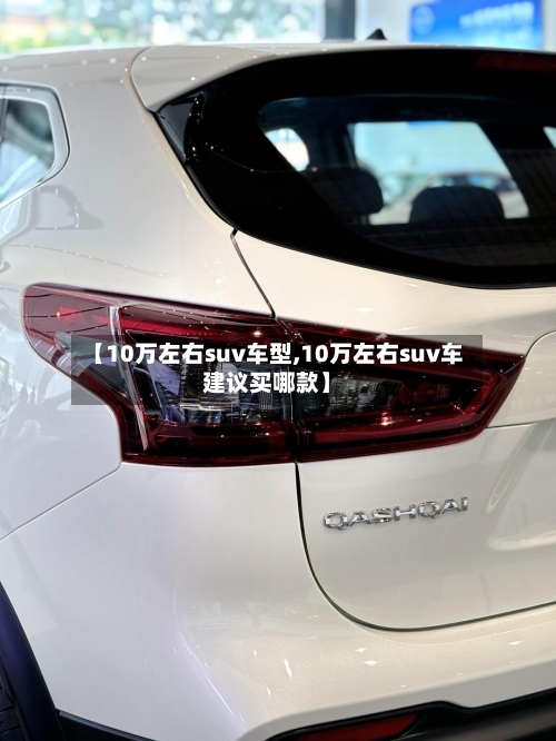 【10万左右suv车型,10万左右suv车建议买哪款】-第1张图片