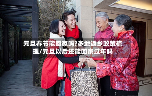 元旦春节能回家吗?多地返乡政策梳理/元旦以后还能回家过年吗-第2张图片