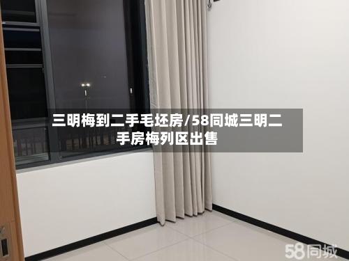 三明梅到二手毛坯房/58同城三明二手房梅列区出售-第1张图片