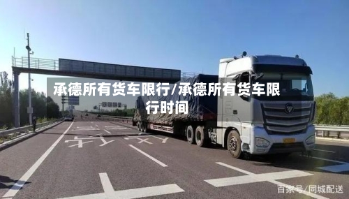 承德所有货车限行/承德所有货车限行时间-第3张图片