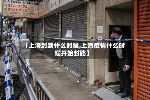 【上海封到什么时候,上海疫情什么时候开始封路】-第2张图片