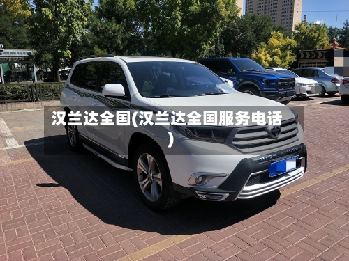 汉兰达全国(汉兰达全国服务电话)-第1张图片