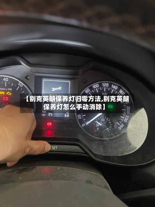 【别克英朗保养灯归零方法,别克英朗保养灯怎么手动消除】-第2张图片
