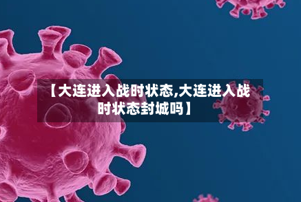 【大连进入战时状态,大连进入战时状态封城吗】-第3张图片