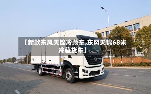 【新款东风天锦冷藏车,东风天锦68米冷藏货车】-第1张图片