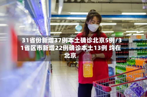 31省份新增37例本土确诊北京5例/31省区市新增22例确诊本土13例 均在北京-第1张图片