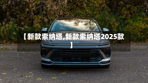 【新款索纳塔,新款索纳塔2025款】-第1张图片