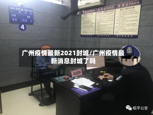 广州疫情最新2021封城/广州疫情最新消息封城了吗-第2张图片