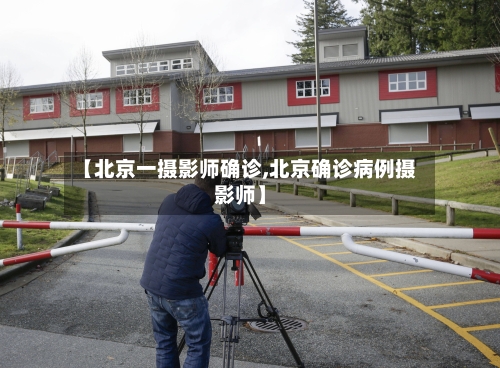 【北京一摄影师确诊,北京确诊病例摄影师】-第2张图片