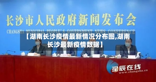 【湖南长沙疫情最新情况分布图,湖南长沙最新疫情数据】-第1张图片