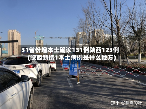 31省份增本土确诊131例陕西123例(陕西新增1本土病例是什么地方)