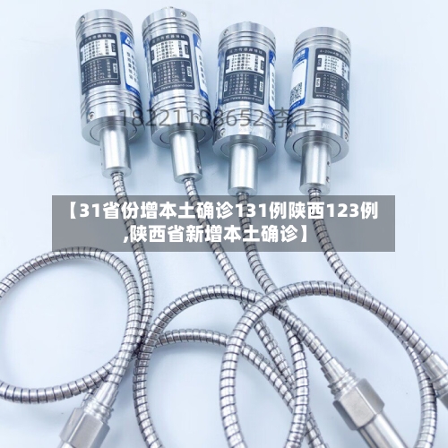 【31省份增本土确诊131例陕西123例,陕西省新增本土确诊】-第1张图片