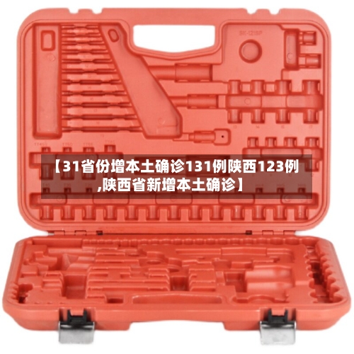 【31省份增本土确诊131例陕西123例,陕西省新增本土确诊】-第2张图片