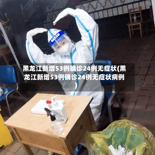 黑龙江新增53例确诊24例无症状(黑龙江新增53例确诊24例无症状病例)-第1张图片