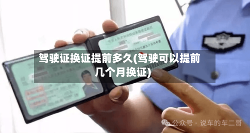 驾驶证换证提前多久(驾驶可以提前几个月换证)-第2张图片