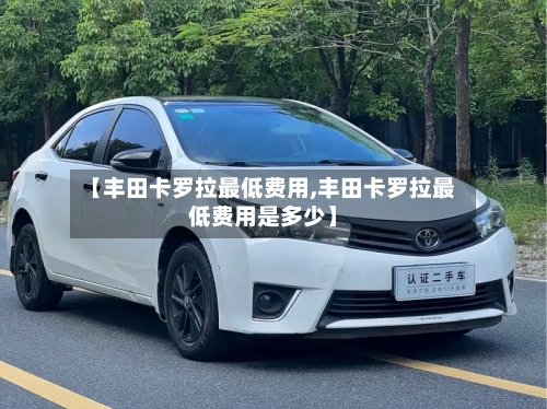 【丰田卡罗拉最低费用,丰田卡罗拉最低费用是多少】-第1张图片