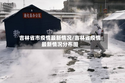 吉林省市疫情最新情况/吉林省疫情最新情况分布图-第2张图片