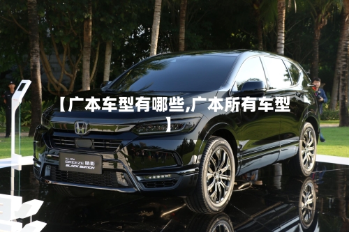 【广本车型有哪些,广本所有车型】-第1张图片