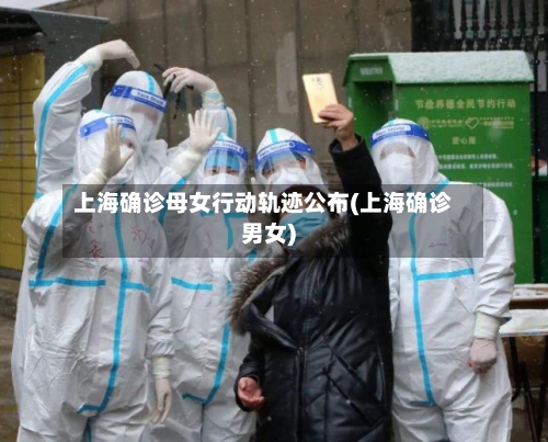 上海确诊母女行动轨迹公布(上海确诊男女)-第2张图片