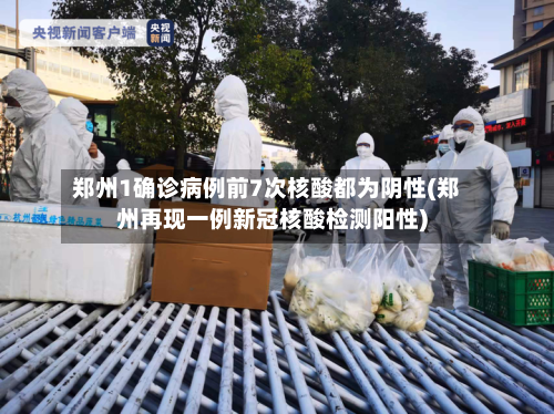 郑州1确诊病例前7次核酸都为阴性(郑州再现一例新冠核酸检测阳性)-第2张图片