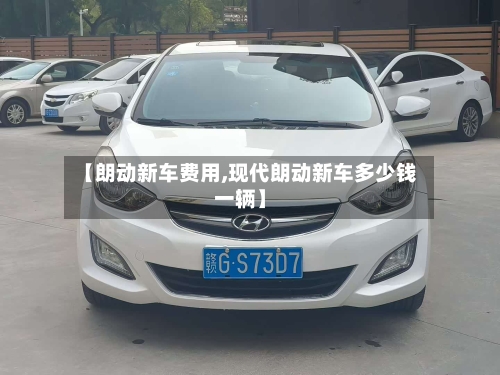 【朗动新车费用,现代朗动新车多少钱一辆】-第1张图片