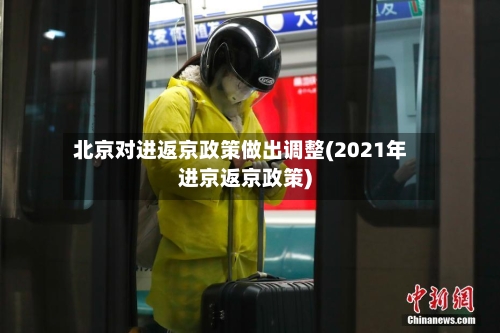 北京对进返京政策做出调整(2021年进京返京政策)-第1张图片