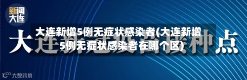 大连新增5例无症状感染者(大连新增5例无症状感染者在哪个区)-第1张图片