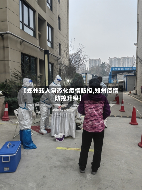 【郑州转入常态化疫情防控,郑州疫情防控升级】-第1张图片