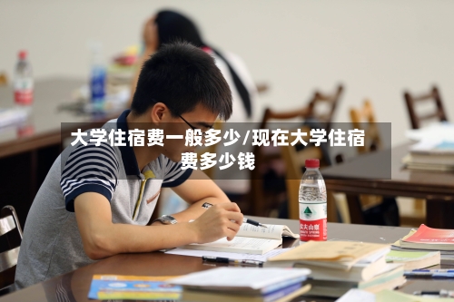 大学住宿费一般多少/现在大学住宿费多少钱-第1张图片