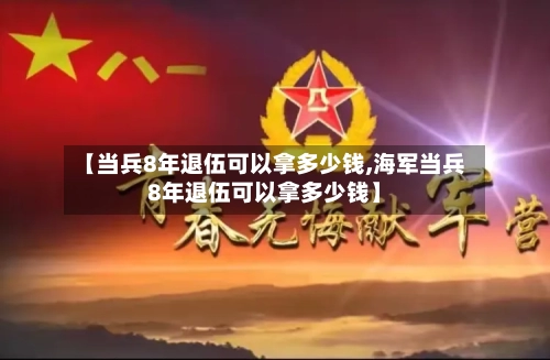 【当兵8年退伍可以拿多少钱,海军当兵8年退伍可以拿多少钱】-第2张图片