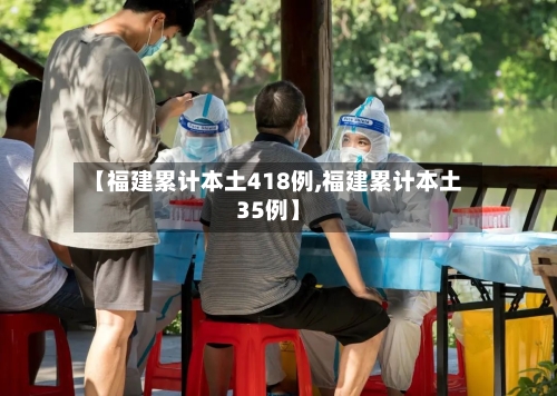 【福建累计本土418例,福建累计本土35例】-第2张图片