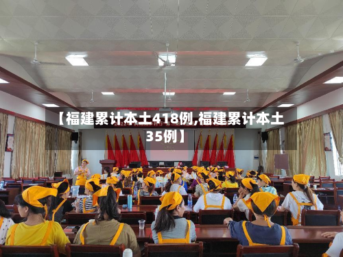 【福建累计本土418例,福建累计本土35例】-第3张图片